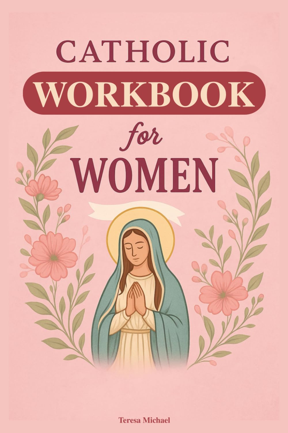 Catholic Workbook for Women: Everything a Catholic Woman Needs to Now, In Simple Terms, With Assessment Activities. In Accordance With the Catechism of the Church