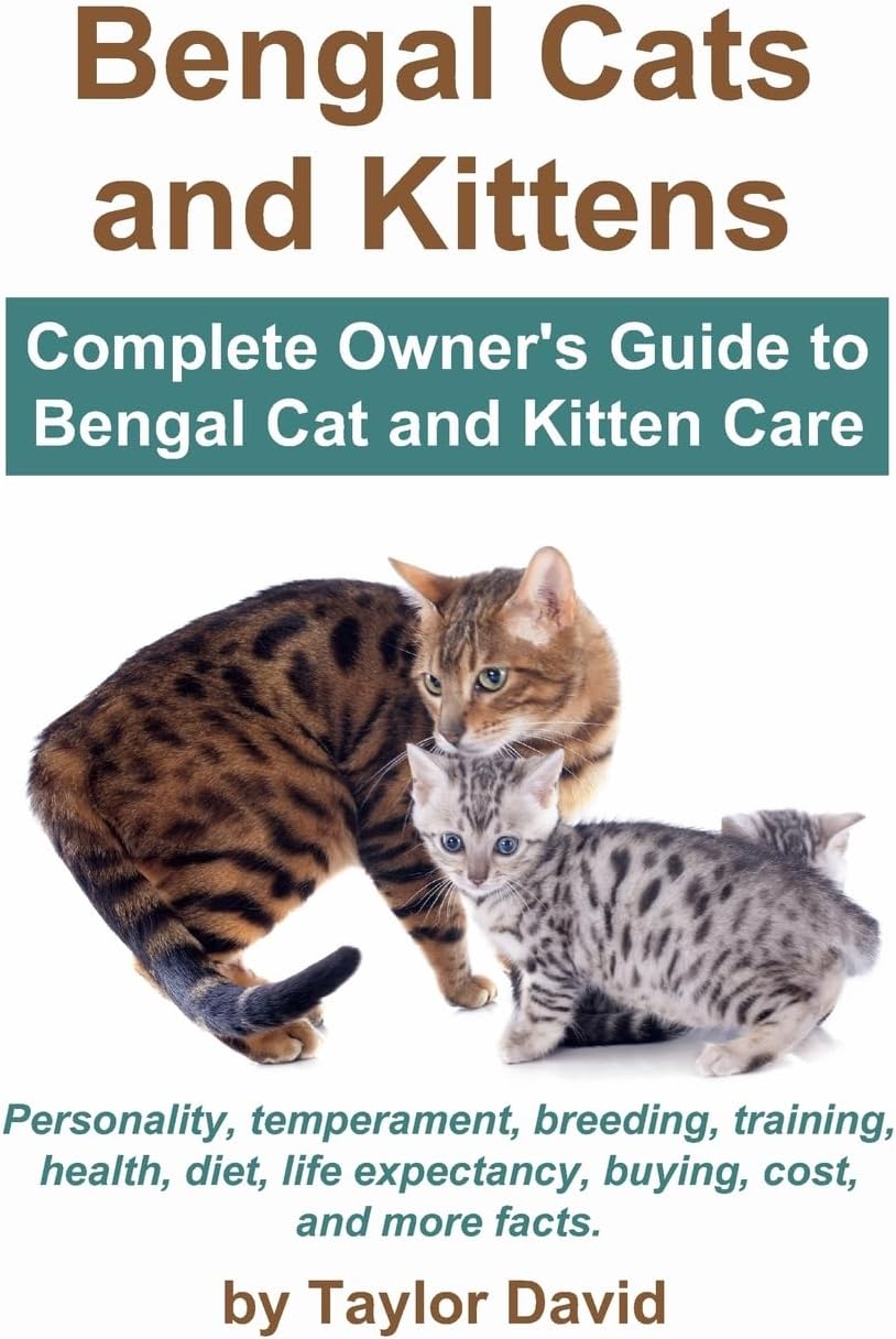 Bengal Cats and Kittens: Complete Owner's Guide to Bengal Cat and Kitten Care: Personality, temperament, breeding, training, health, diet, life expectancy, buying, cost, and more facts