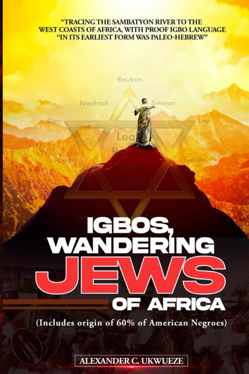 Igbos: Wandering Jews of Africa: Tracing the Sambatyon River to the West Coasts of Africa with Proof that Igbo Language was Paleo-Hebrew in its Earliest Form