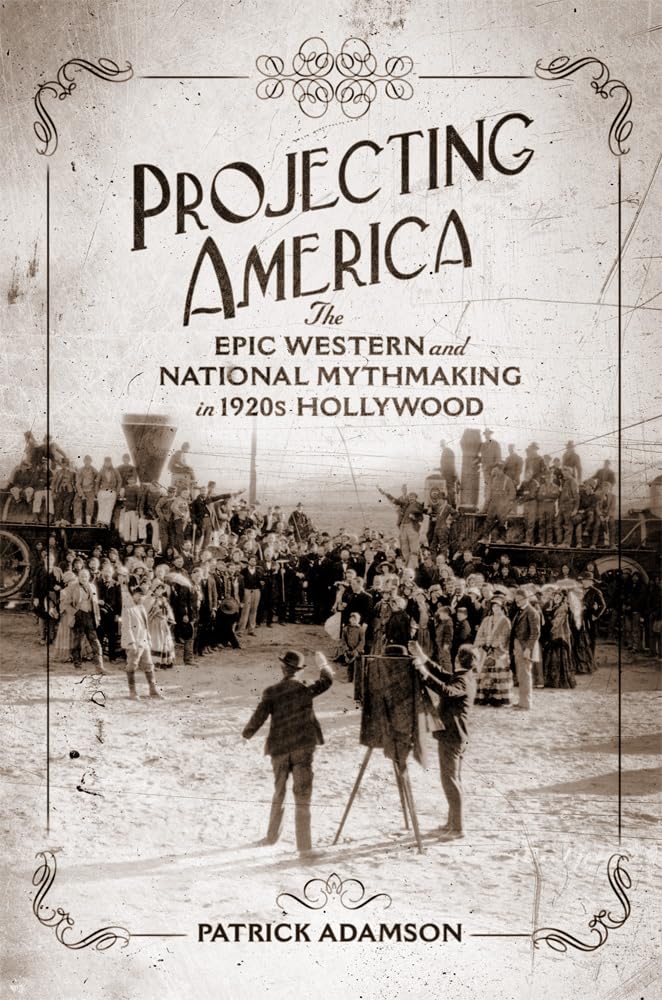 Projecting America: The Epic Western and National Mythmaking in 1920s Hollywood