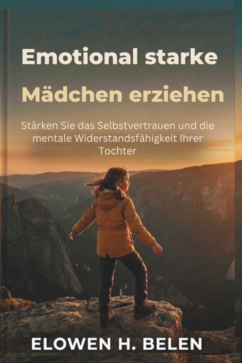 Emotional starke Mädchen erziehen: Stärken Sie das Selbstvertrauen und die mentale Widerstandsfähigkeit Ihrer Tochter