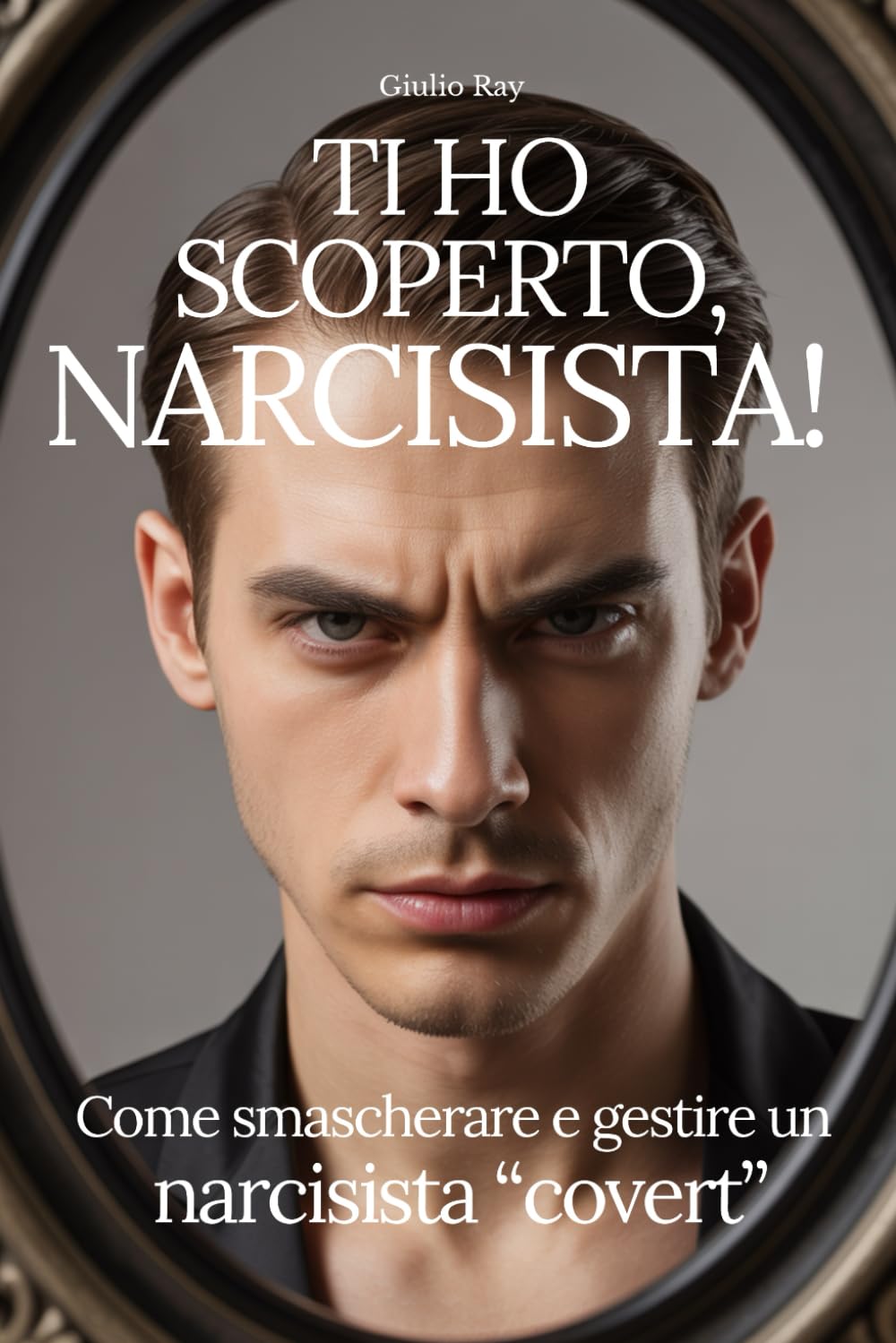TI HO SCOPERTO, NARCISISTA!: Come smascherare e gestire un narcisista “covert”