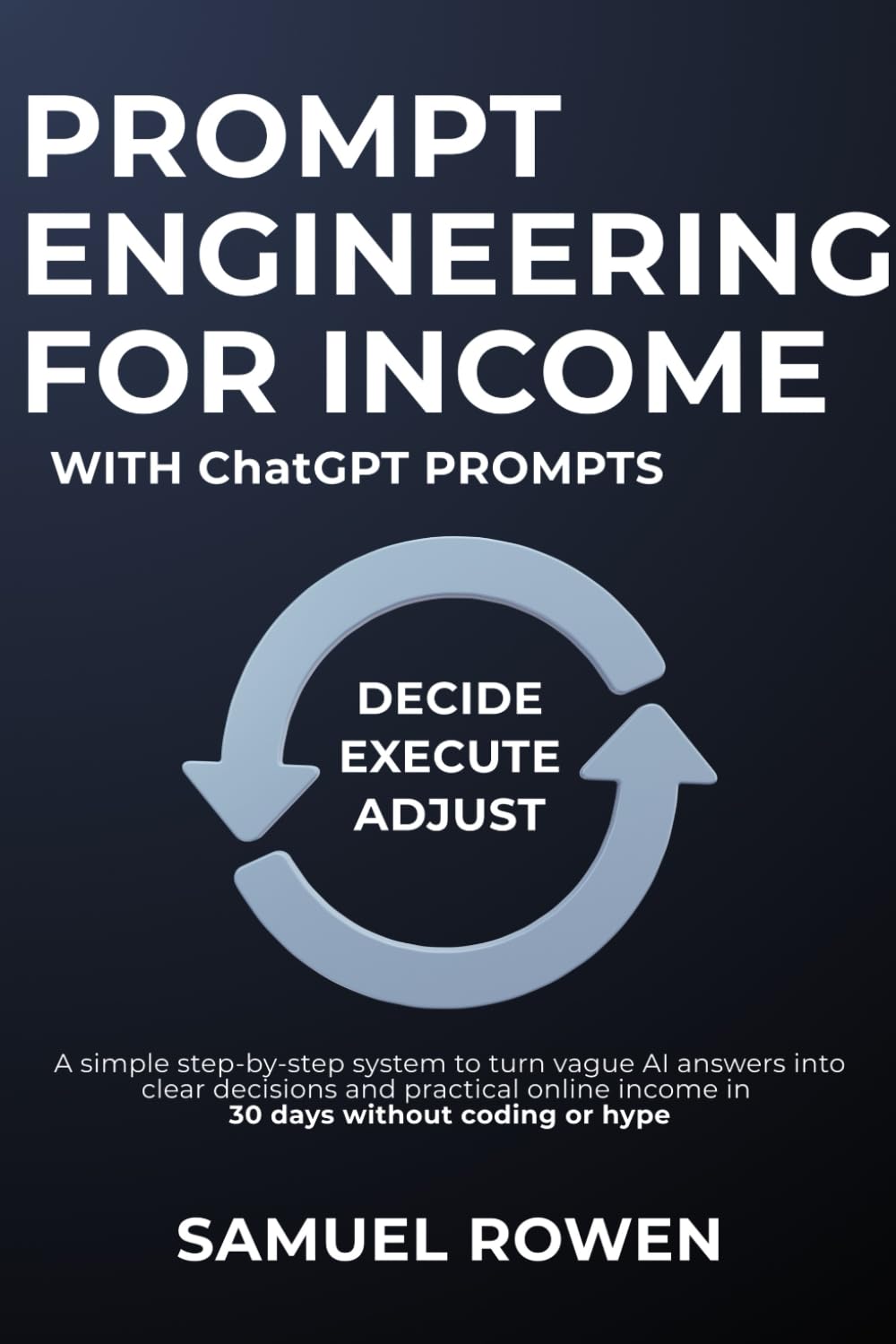 Prompt Engineering for Income with ChatGPT Prompts: A simple step-by-step system to turn vague AI answers into clear decisions and practical online income in 30 days without coding or hype