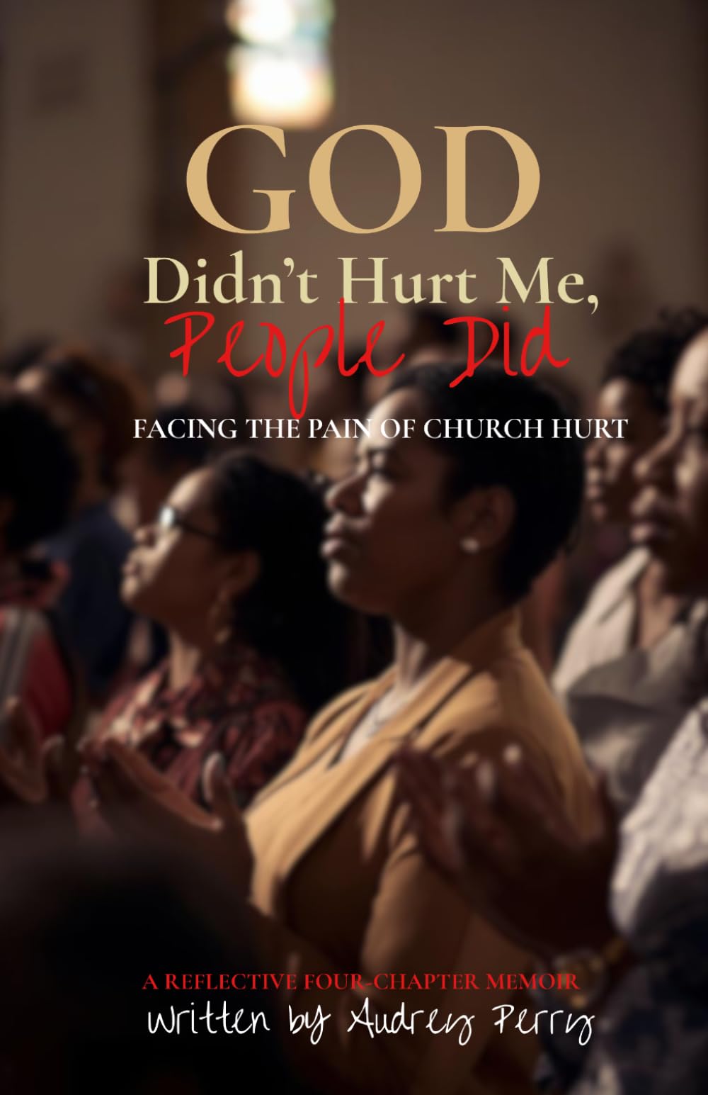 GOD Didn't Hurt Me, People Did: Facing the Pain of Church Hurt