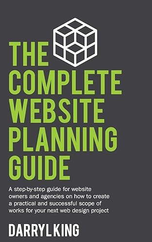 The Complete Website Planning Guide: A step by step guide for website owners and agencies on how to create a practical and successful scope of works for your next web design project