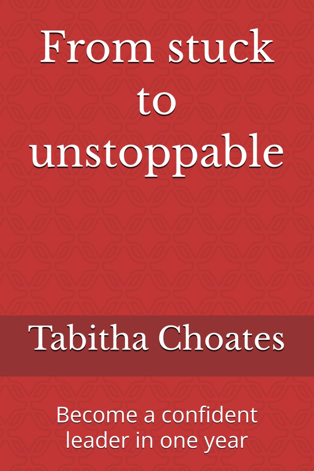 From stuck to unstoppable: Become a confident leader in one year