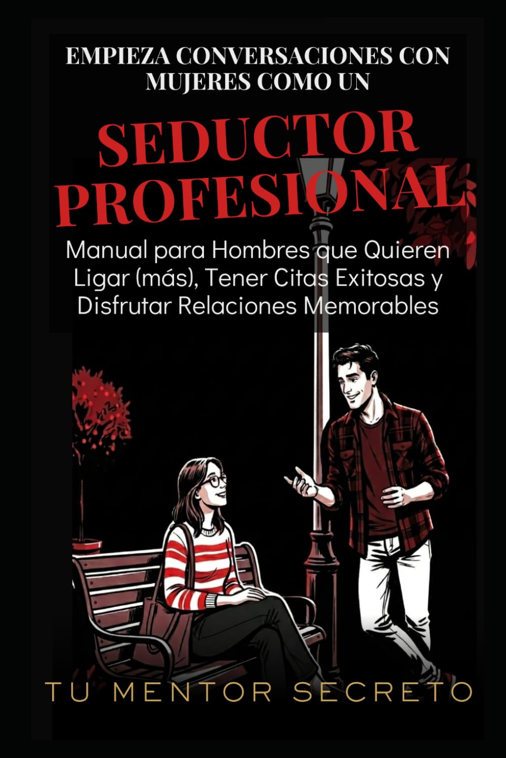 Empieza Conversaciones con Mujeres Como un Seductor Profesional: Manual para Hombres que Quieren Ligar (más), Tener Citas Exitosas y Disfrutar Relaciones Memorables