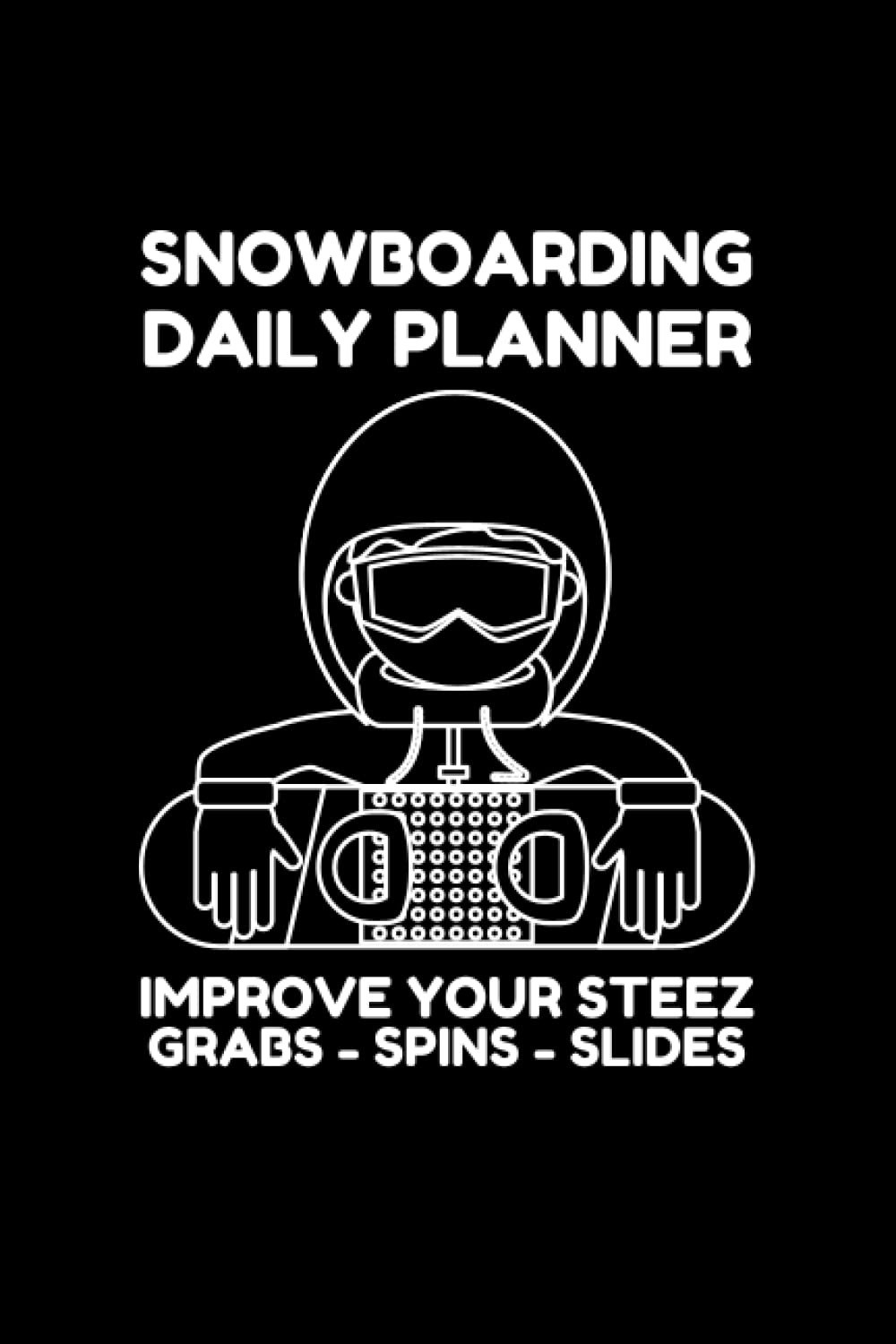 SNOWBOARDING DAILY PLANNER - IMPROVE YOUR STEEZ. WORK ON YOUR GRABS, SPINS, STRAIGHT AIRS AND MORE: IMPROVE YOUR SNOWBOARDING SKILLS - TEACH YOURSELF HOW TO SNOWBOARD MUCH BETTER