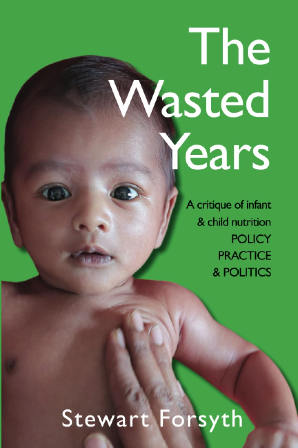 THE WASTED YEARS: A Critique of Infant & Child Nutrition: POLICY, PRACTICE & POLITICS