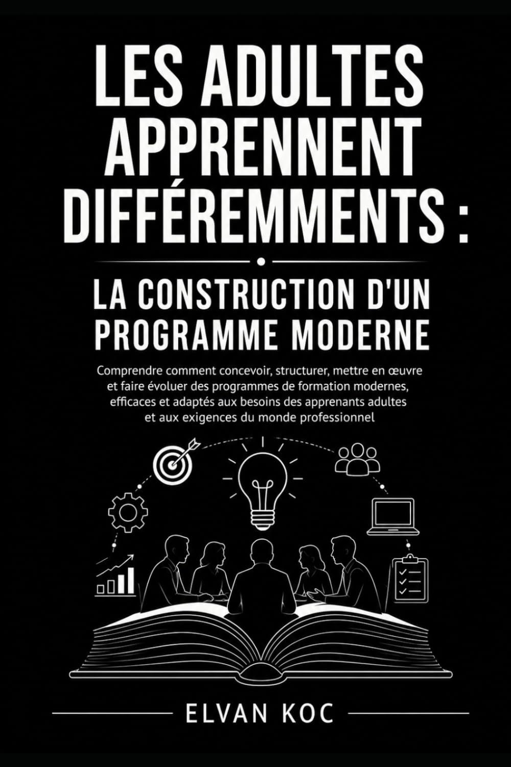 LES ADULTES APPRENNENT DIFFÉREMMENTS : LA CONSTRUCTION D'UN PROGRAMME MODERNE: Comprendre comment concevoir, structurer, mettre en œuvre et faire ... et adaptés aux besoins des apprenants adultes