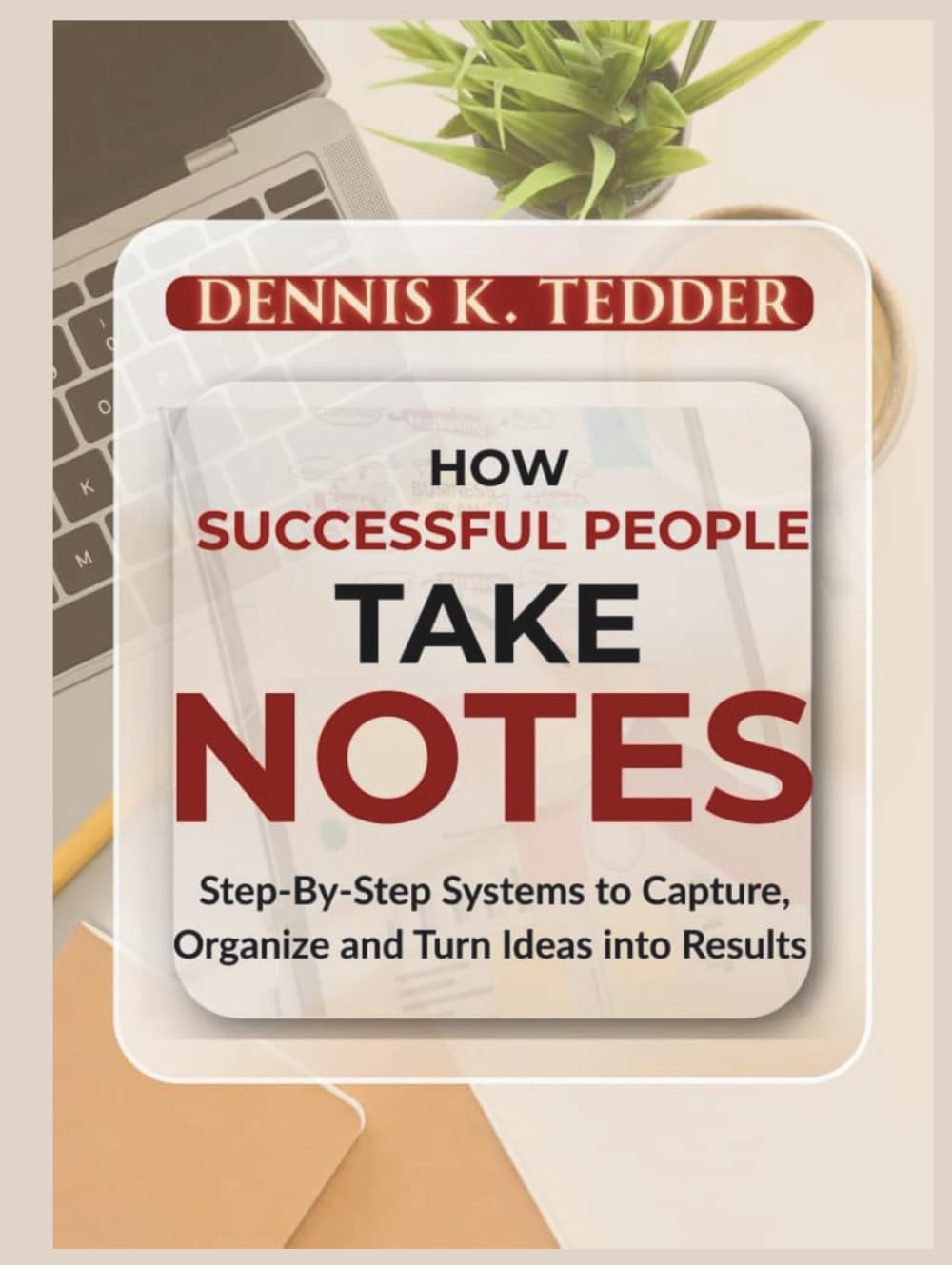 HOW SUCCESSFUL PEOPLE TAKE NOTES: Step-by-step Systems to Capture, Organize, and Turn Ideas into Results