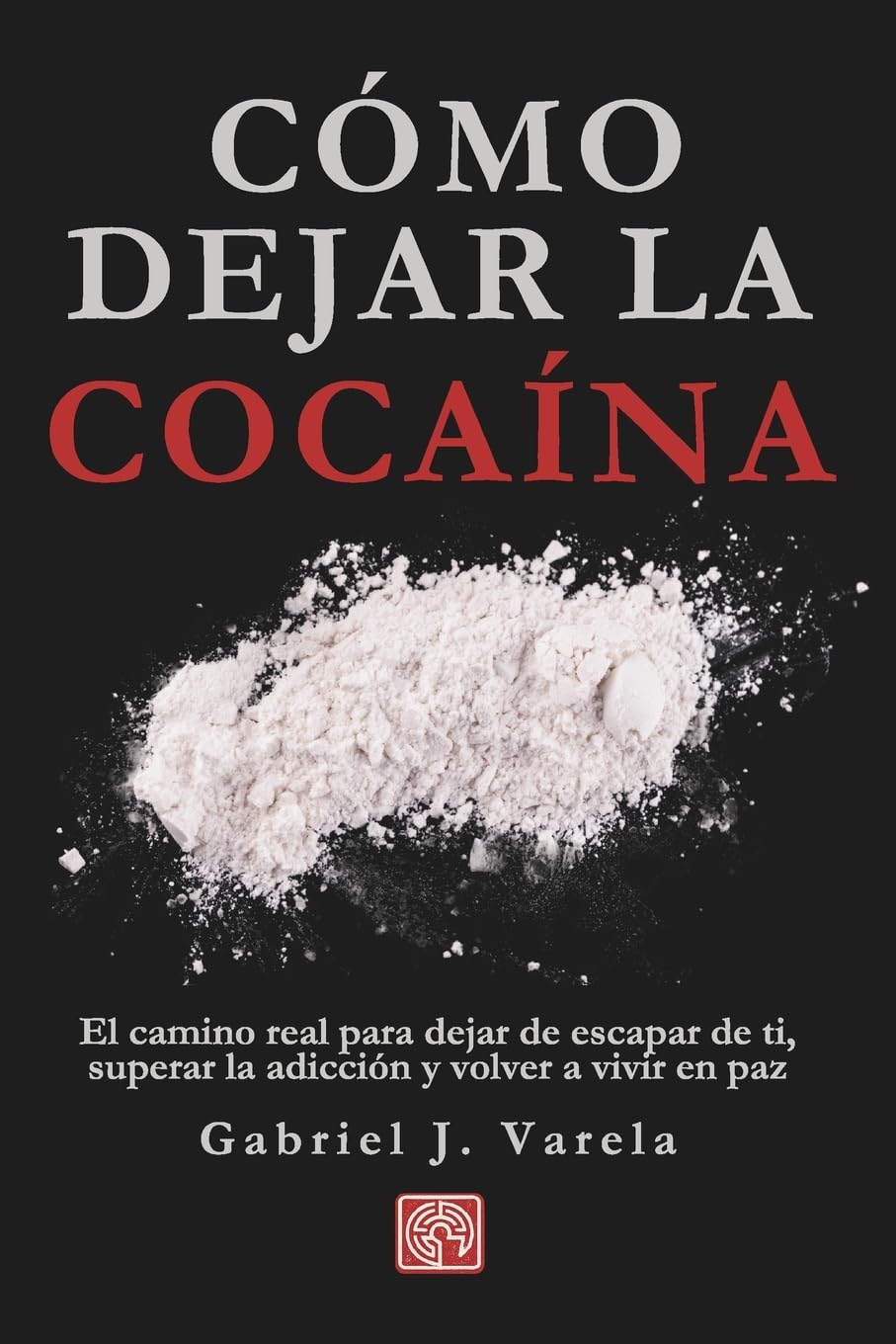 Cómo dejar la cocaína: El camino real para dejar de escapar de ti, superar la adicción y volver a vivir en paz (Rompe tus cadenas: adicciones y hábitos destructivos)