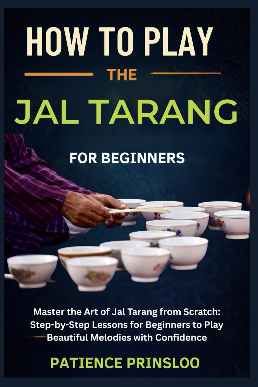 How To Play The Jal Tarang For Beginner: Master the Art of Jal Tarang from Scratch: Step-by-Step Lessons for Beginners to Play Beautiful Melodies with Confidence