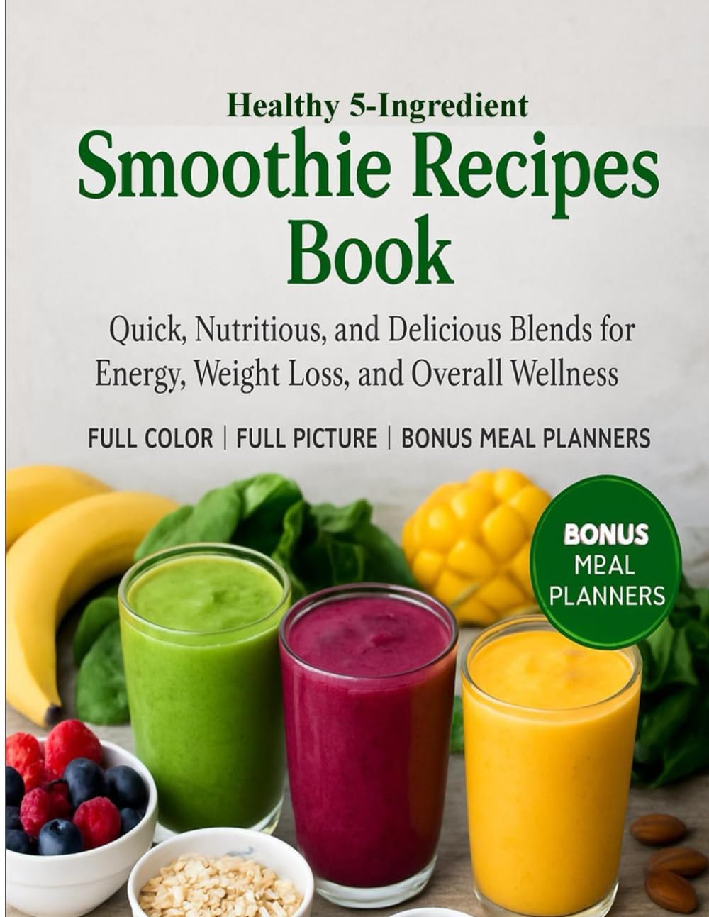 Healthy 5-Ingredient Smoothie Recipes Book: Quick, Nutritious, and Delicious Blends for Energy, Weight Loss, and Overall Wellness