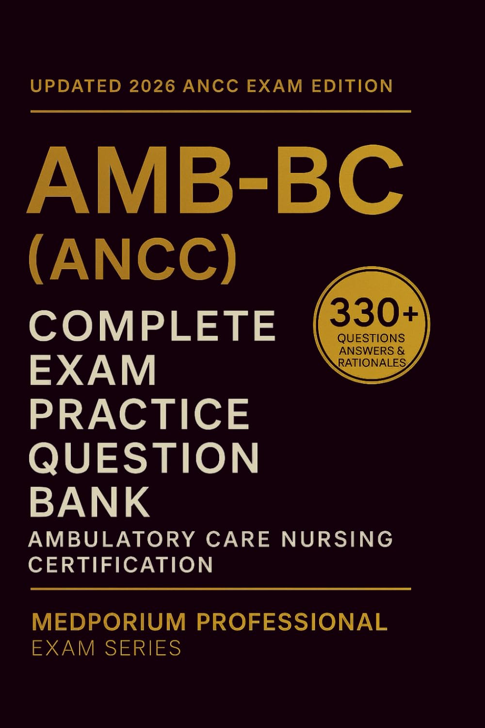 Complete AMB-BC (ANCC) Exam Question Bank: Ambulatory Care Nursing Certification: 330+ Practice Questions with Answers & Rationales — Updated 2026 Edition