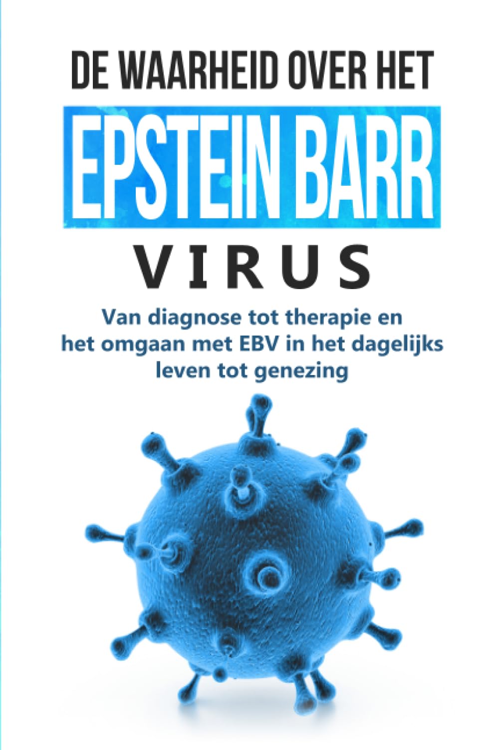 De waarheid over het Epstein-Barr-virus: Van diagnose tot therapie en het omgaan met EBV in het dagelijks leven tot genezing
