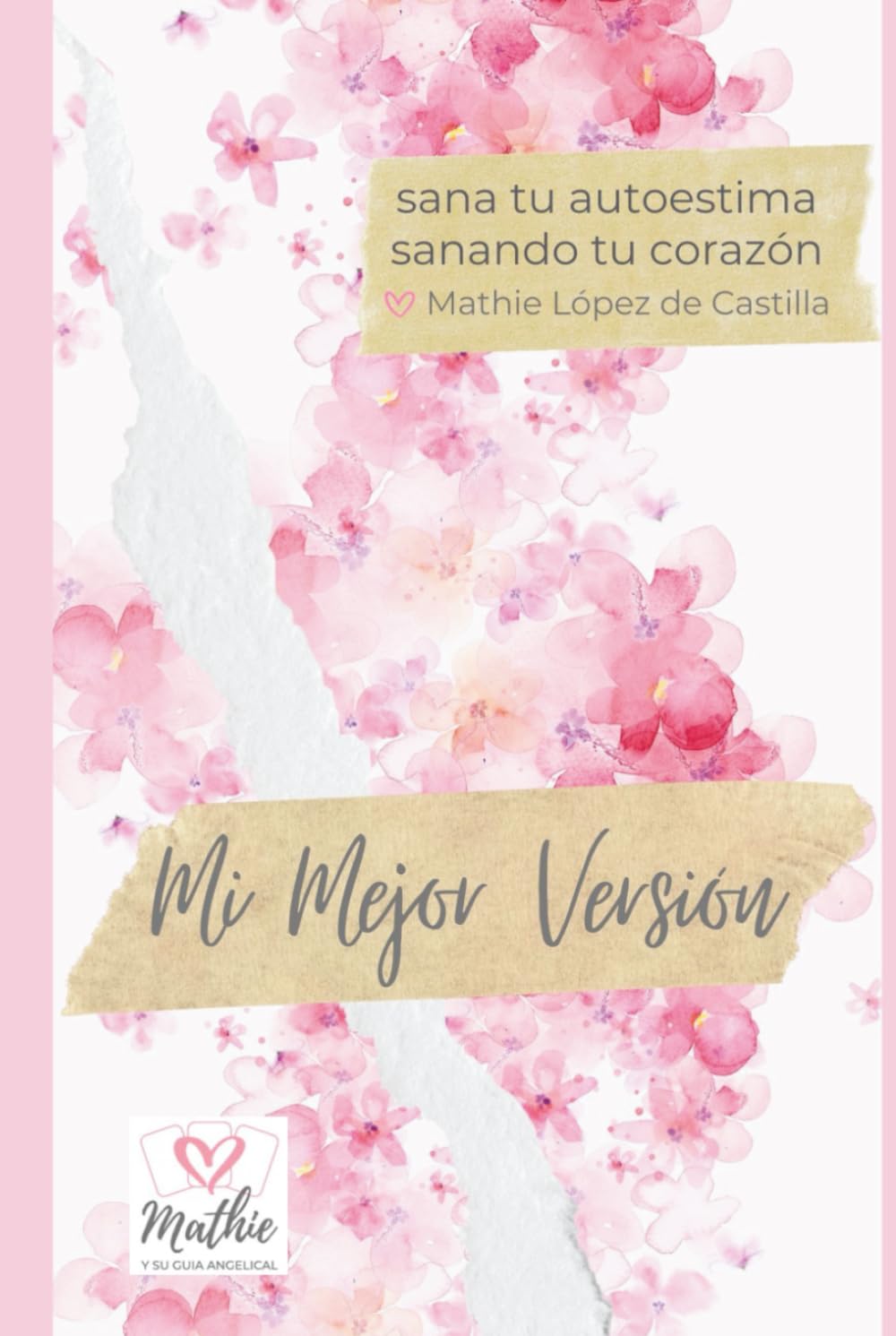 Mi Mejor Versión – Sana tu Autoestima Sanando tu Corazón: Claves y ejercicios prácticos para Manifestar sin esfuerzo tu Amor propio, tu inteligencia ... y empoderamiento real para mejorar tu vida)