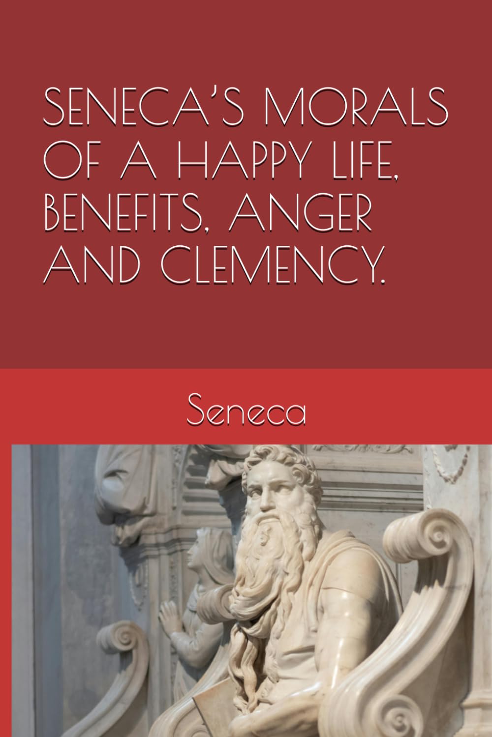 SENECA’S MORALS OF A HAPPY LIFE, BENEFITS, ANGER AND CLEMENCY.