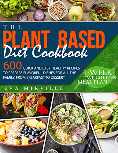 The Plant Based Diet Cookbook: 600 Quick and Easy Healthy Recipes to Prepare Flavorful Dishes for all the Family, from Breakfast to Dessert. 4-Week Weight Loss Meal Plan