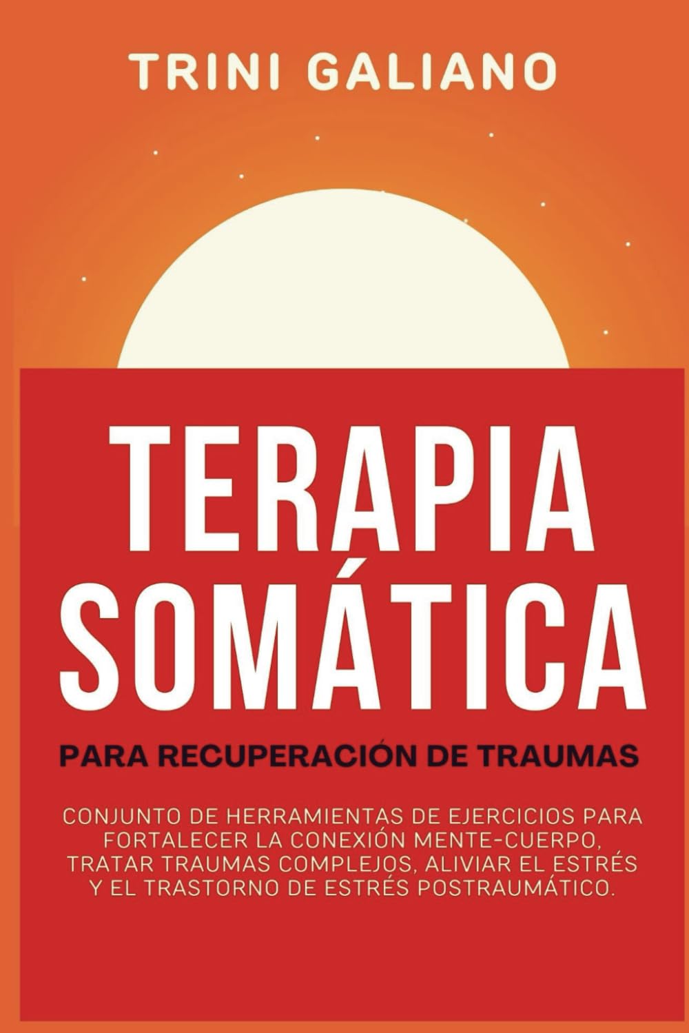 Terapia Somática Para Recuperación De Traumas: Conjunto de herramientas de ejercicios para fortalecer la conexión mente-cuerpo, tratar traumas complejos, aliviar el estrés y el trastorno de estrés pos