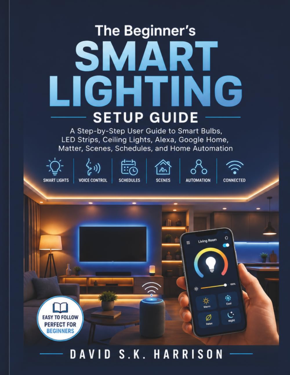 The Beginner’s Smart Lighting Setup Guide: A Step-by-Step User Guide to Smart Bulbs, LED Strips, Ceiling Lights, Alexa, Google Home, Matter, Scenes, Schedules, and Home Automation