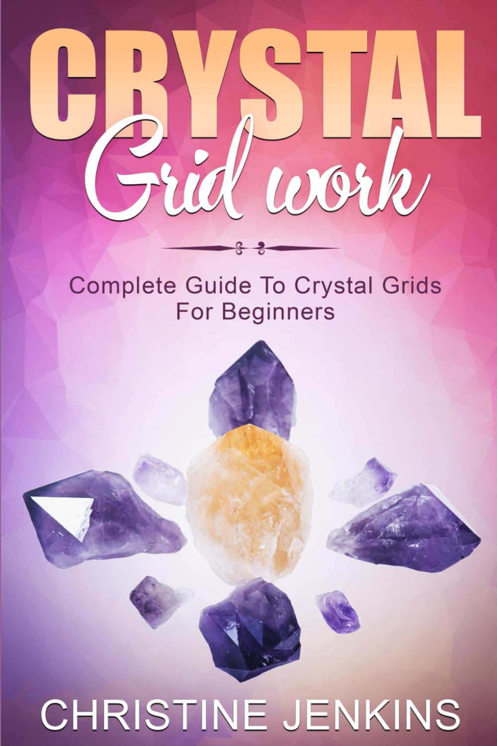 Crystal Gridwork: Complete Guide To Crystal Grids For Beginners: 1