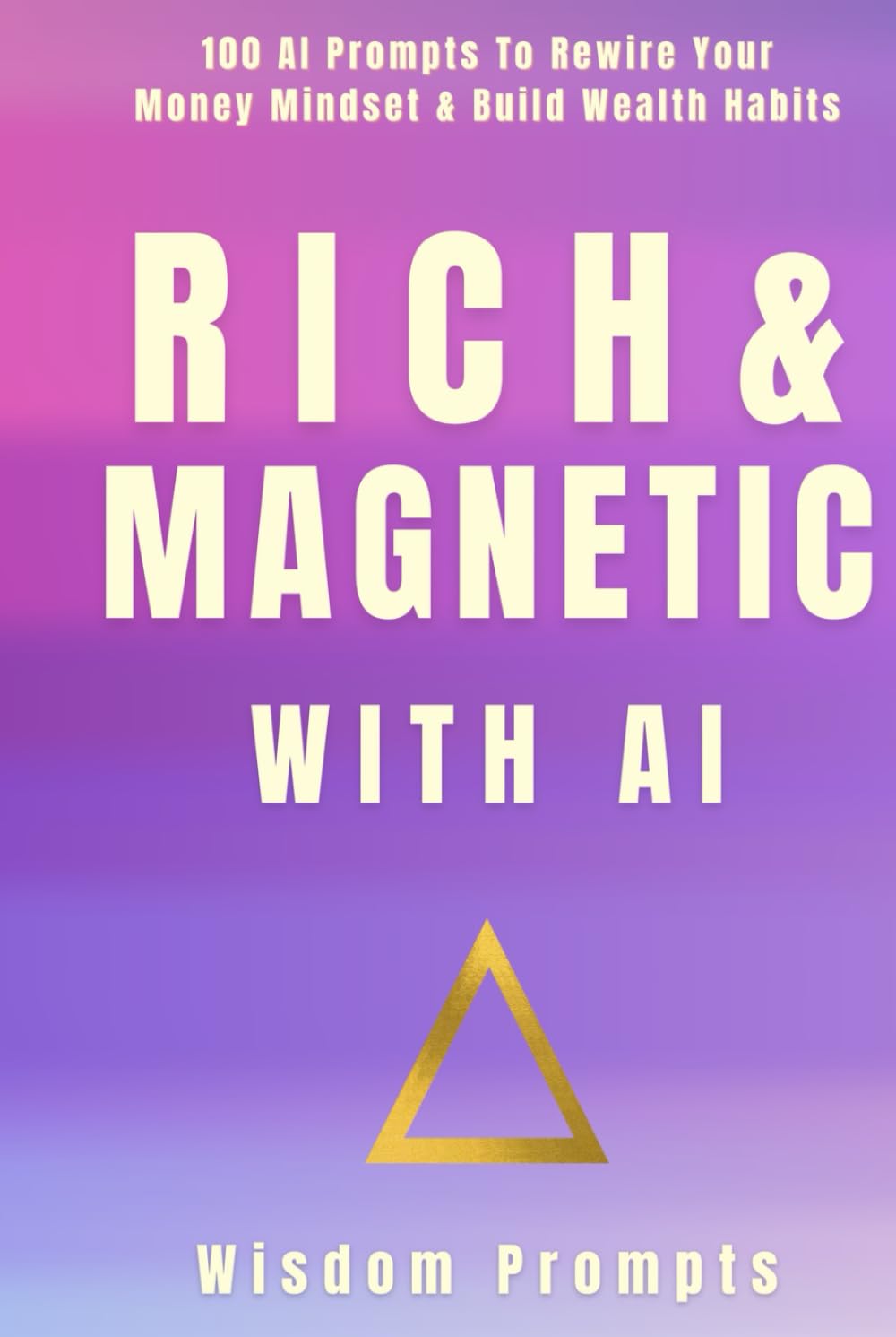 Rich & Magnetic With AI: 100 AI Prompts To Rewire Your Money Mindset & Build Wealth Habits