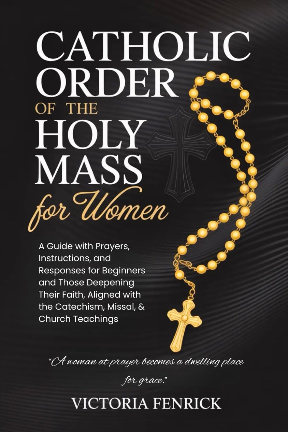 Catholic Order of the Holy Mass for Women: A Guide with Prayers, Instructions, and Responses for Beginners and Those Deepening Their Faith, Aligned with the Catechism, Missal, & Church Teachings