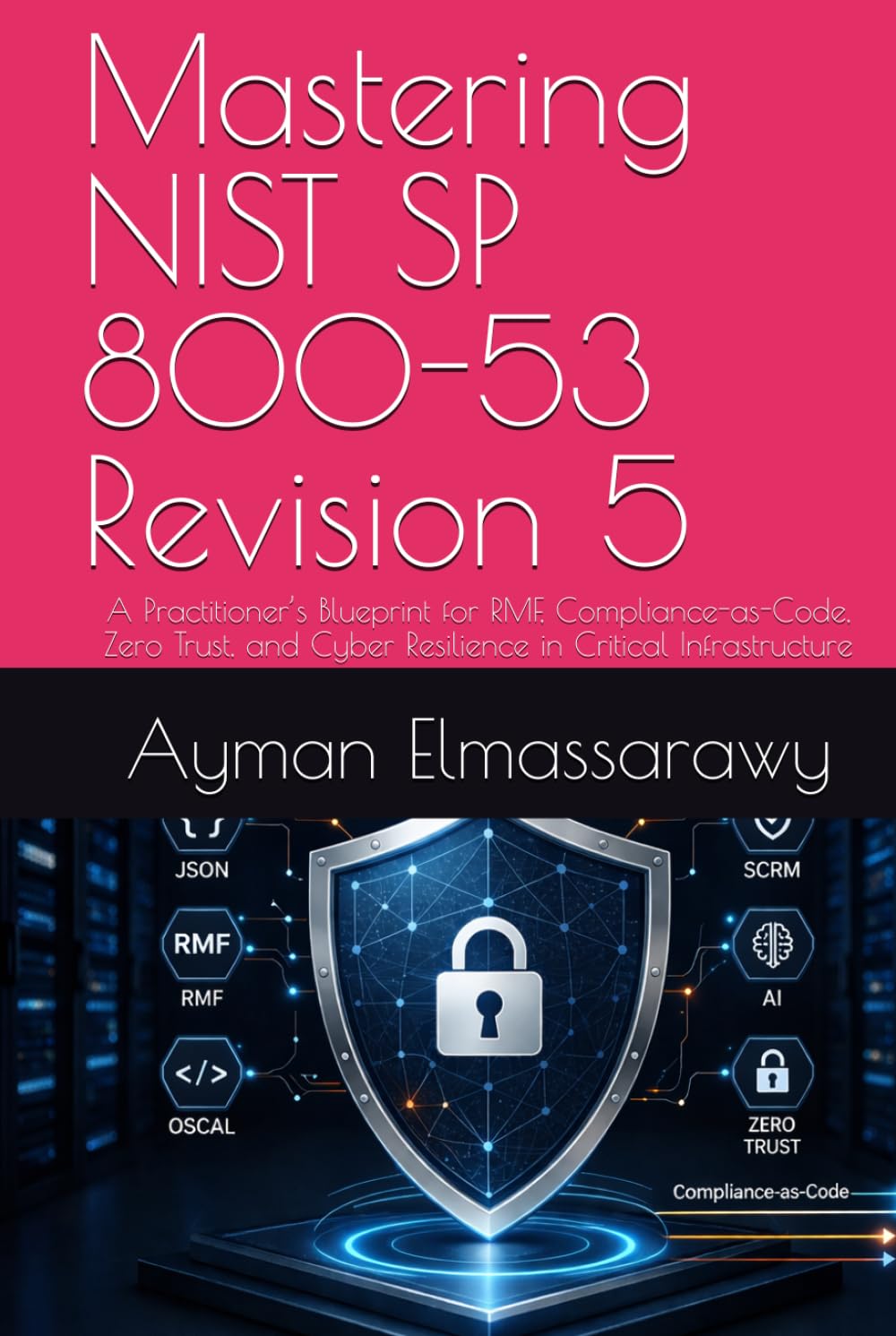 Mastering NIST SP 800-53 Revision 5: A Practitioner’s Blueprint for RMF, Compliance-as-Code, Zero Trust, and Cyber Resilience in Critical ... and Security in Digital Infrastructure)