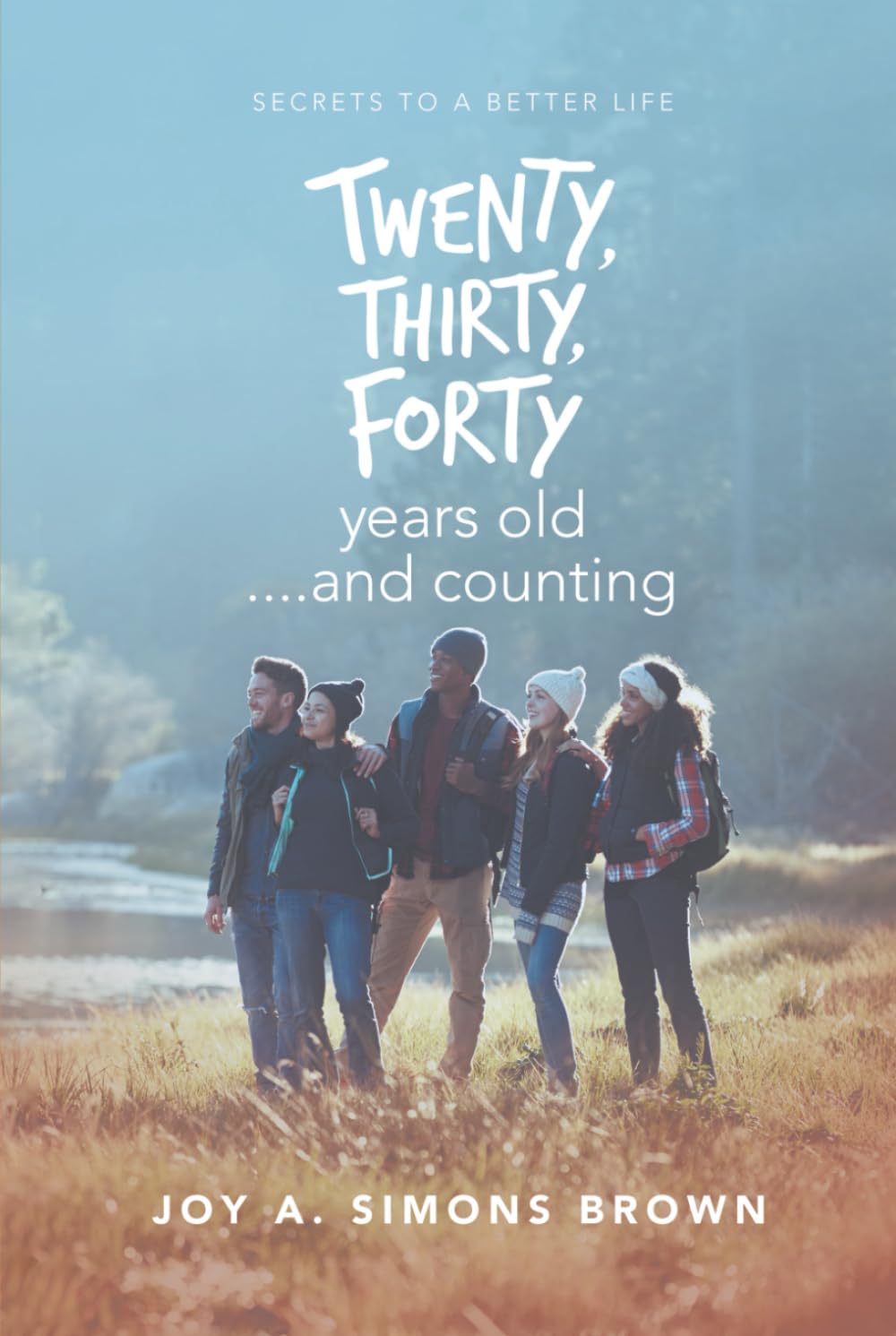 Twenty, Thirty, Forty Years Old and Counting: Secrets to a Better Life