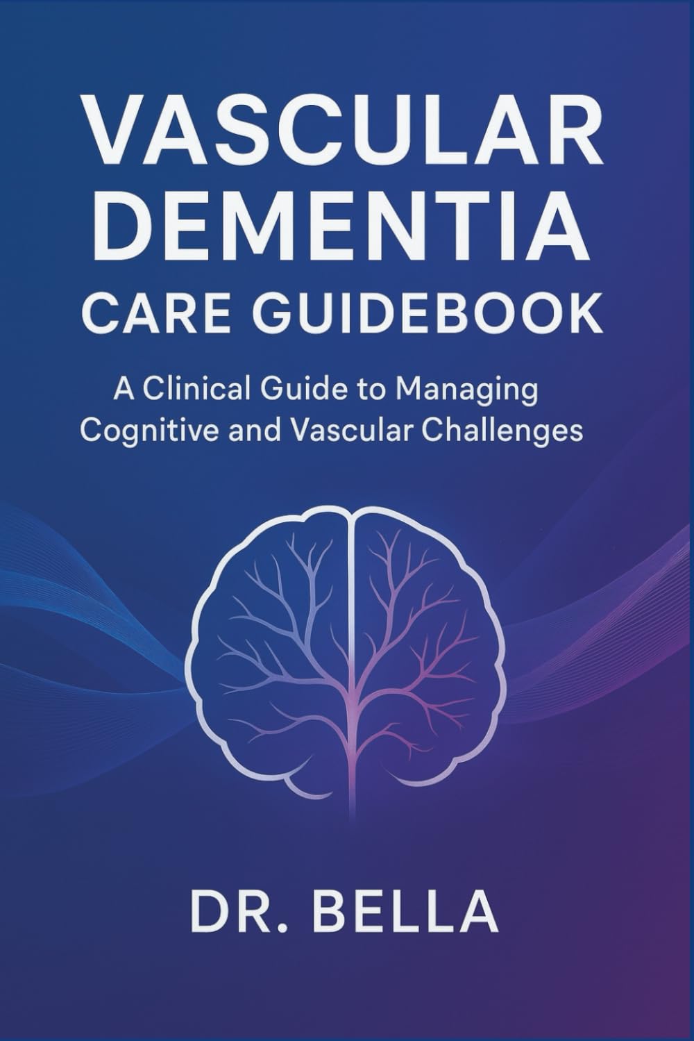 Vascular Dementia Care Guidebook: A Clinical Guide to Managing Cognitive and Vascular Challenges