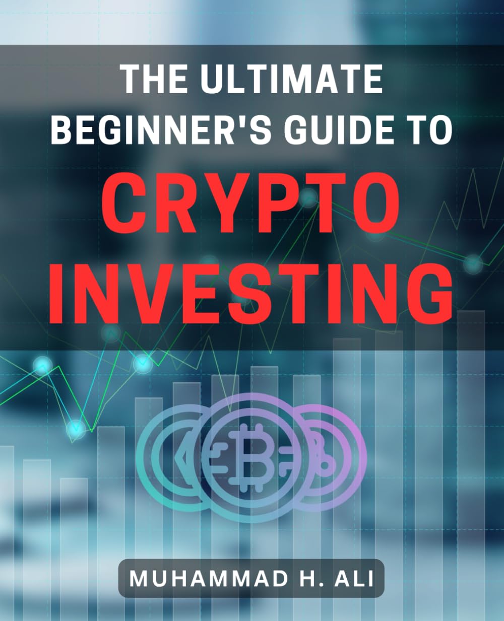 The Ultimate Beginner's Guide to Crypto Investing: A Step-by-Step Handbook to Effortlessly Navigate the World of Cryptocurrency Investment