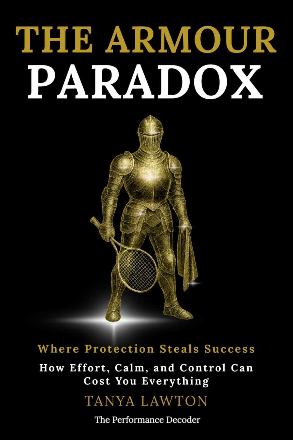 The Armour Paradox: The revolutionary approach to emotional performance, pressure, and mental collapse in sport (The Performance Decoder Series)
