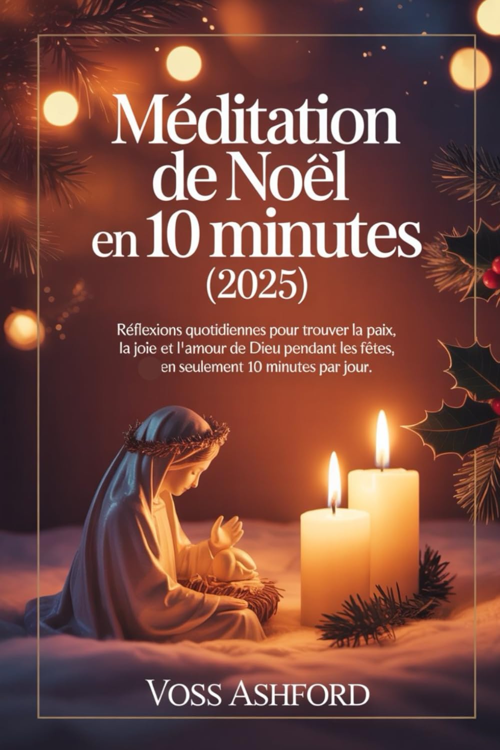 Méditation de Noël en 10 minutes (2025): Réflexions quotidiennes pour trouver la paix, la joie et l'amour de Dieu pendant les fêtes, en seulement 10 minutes par jour.