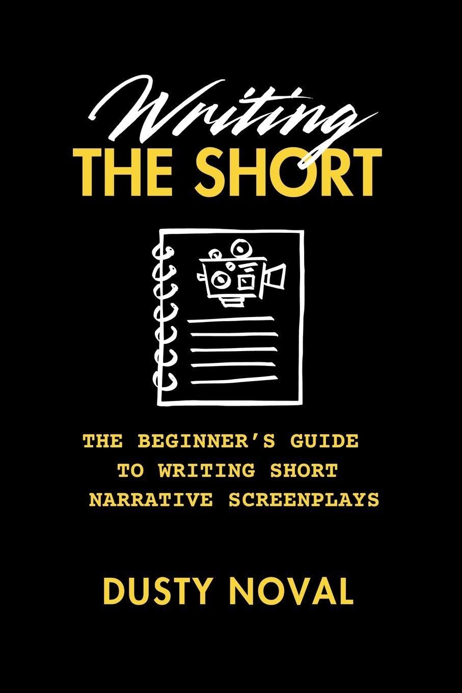 Writing The Short: The Beginner's Guide to Writing Short Narrative Screenplays