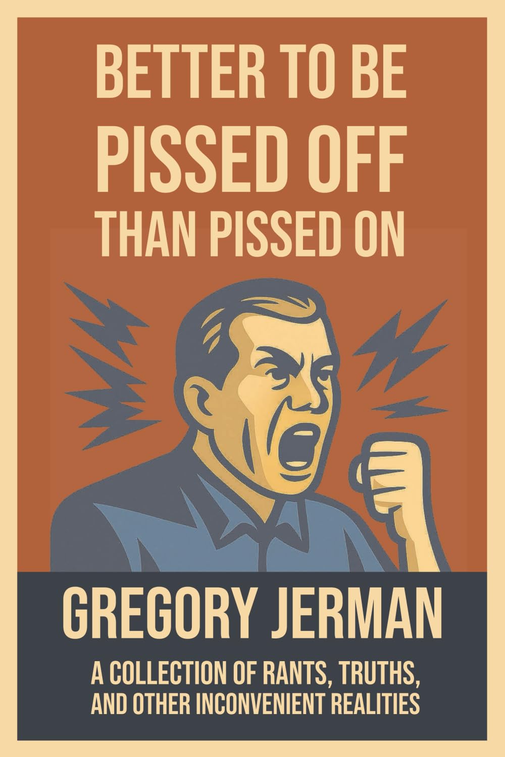 Better to Be Pissed Off Than Pissed On: A Collection of Rants, Truths, and Other Inconvenient Realities