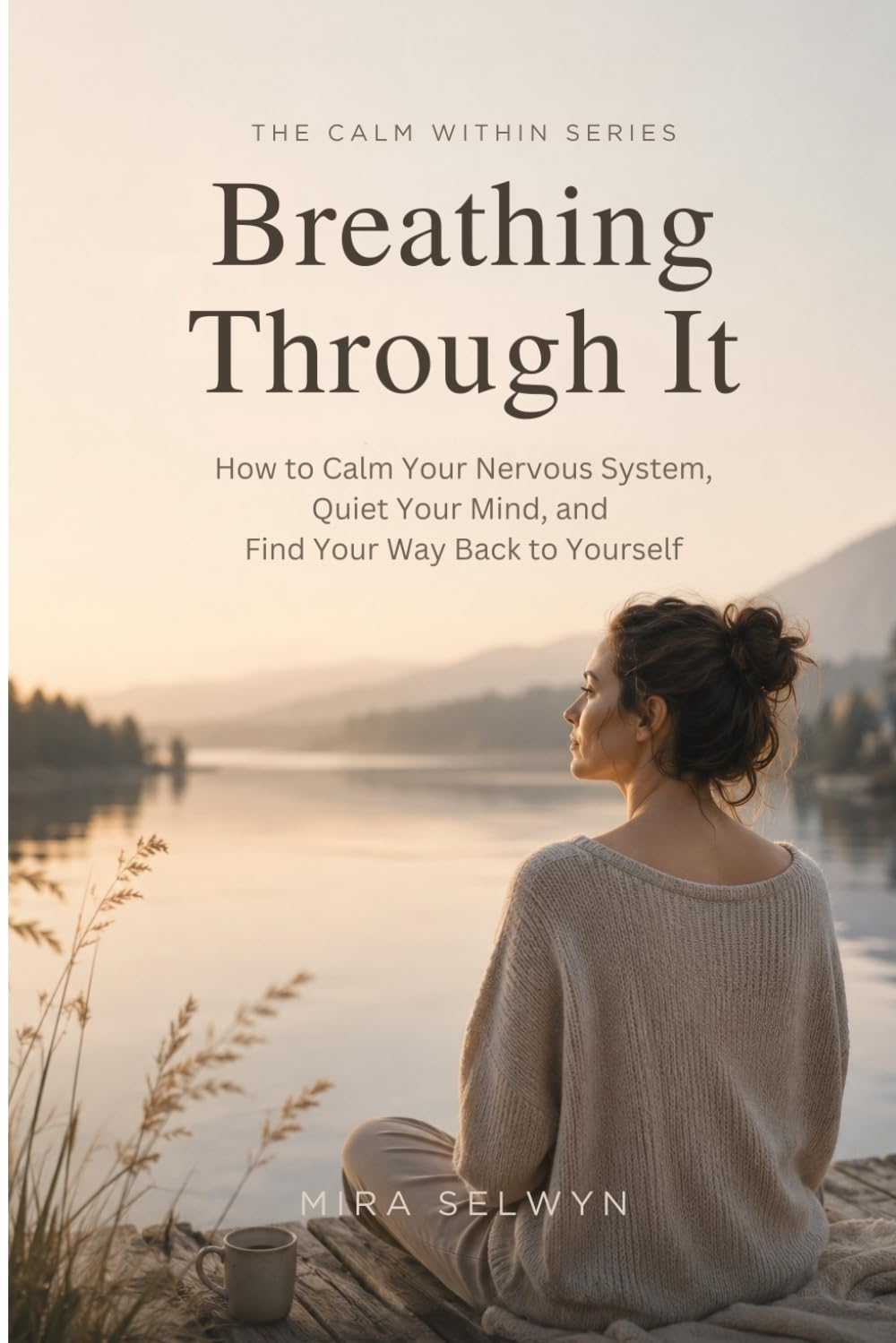 Breathing Through It: How to Calm Your Nervous System, Quiet Your Mind, and Find Your Way Back to Yourself (The Calm Within Series)