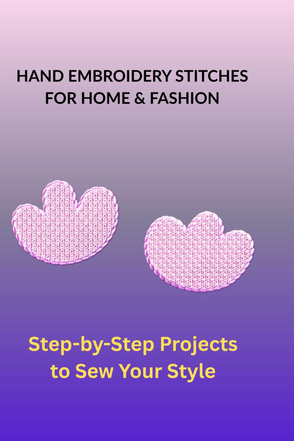 HAND EMBROIDERY STITCHES FOR HOME & FASHION: Step-by-Step Projects to Sew Your Style