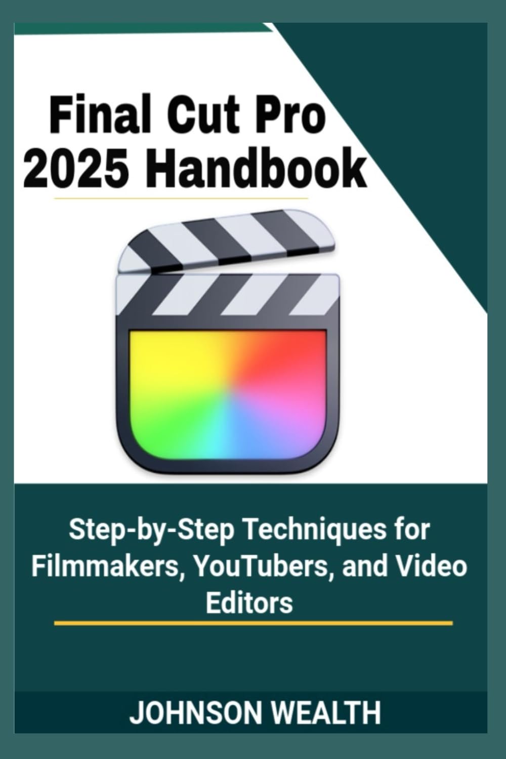 Final Cut Pro 2025 Handbook: Step-by-Step Techniques for Filmmakers, YouTubers, and Video Editors