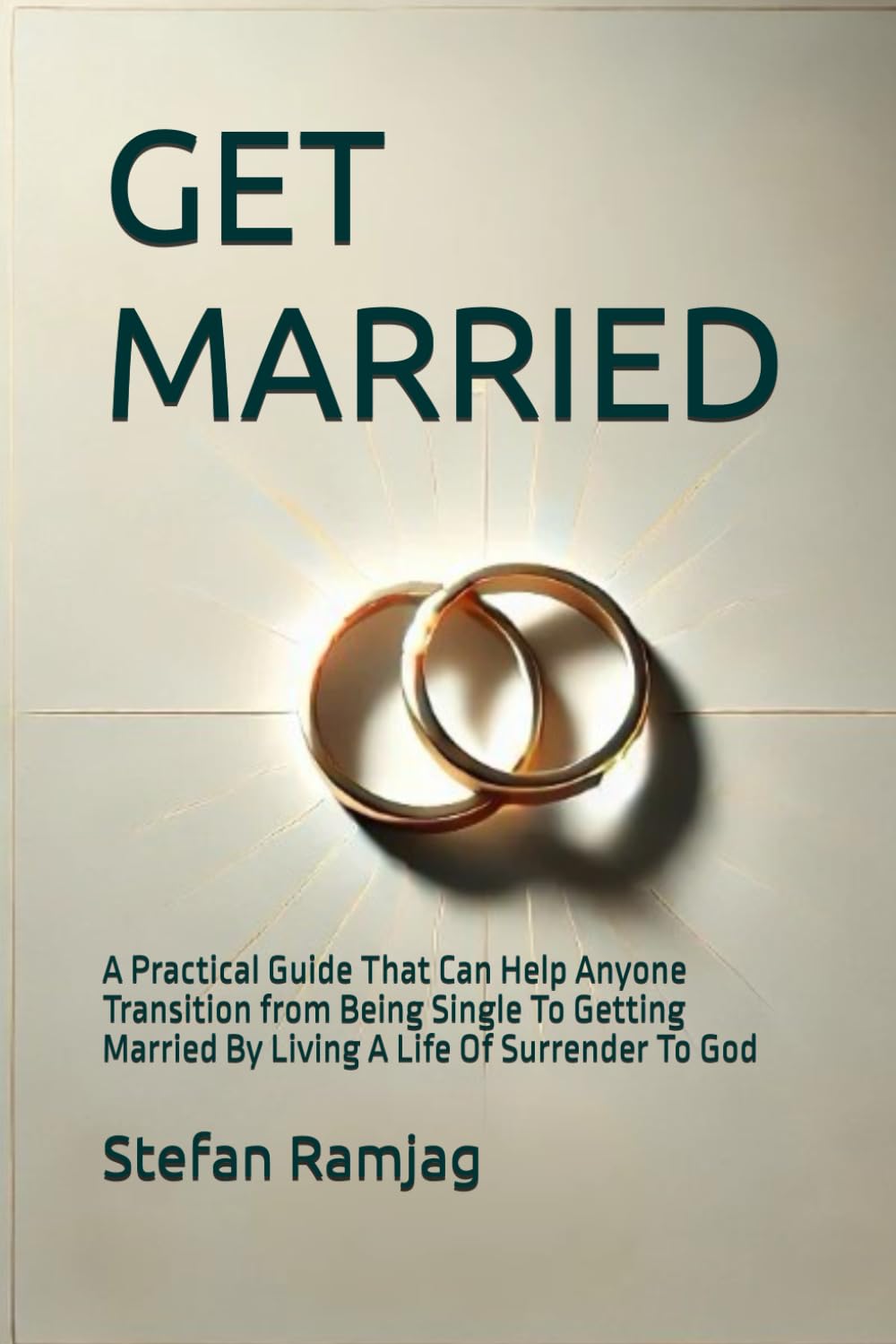 GET MARRIED: A Practical Guide That Can Help Someone Transition from Being Single To Getting Married By Living A Life Of Surrender To God