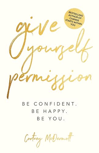Give Yourself Permission Be Confident Be Happy Be You Master the Habits to Transform Your Life, Your Personal Development, Confidence, Self