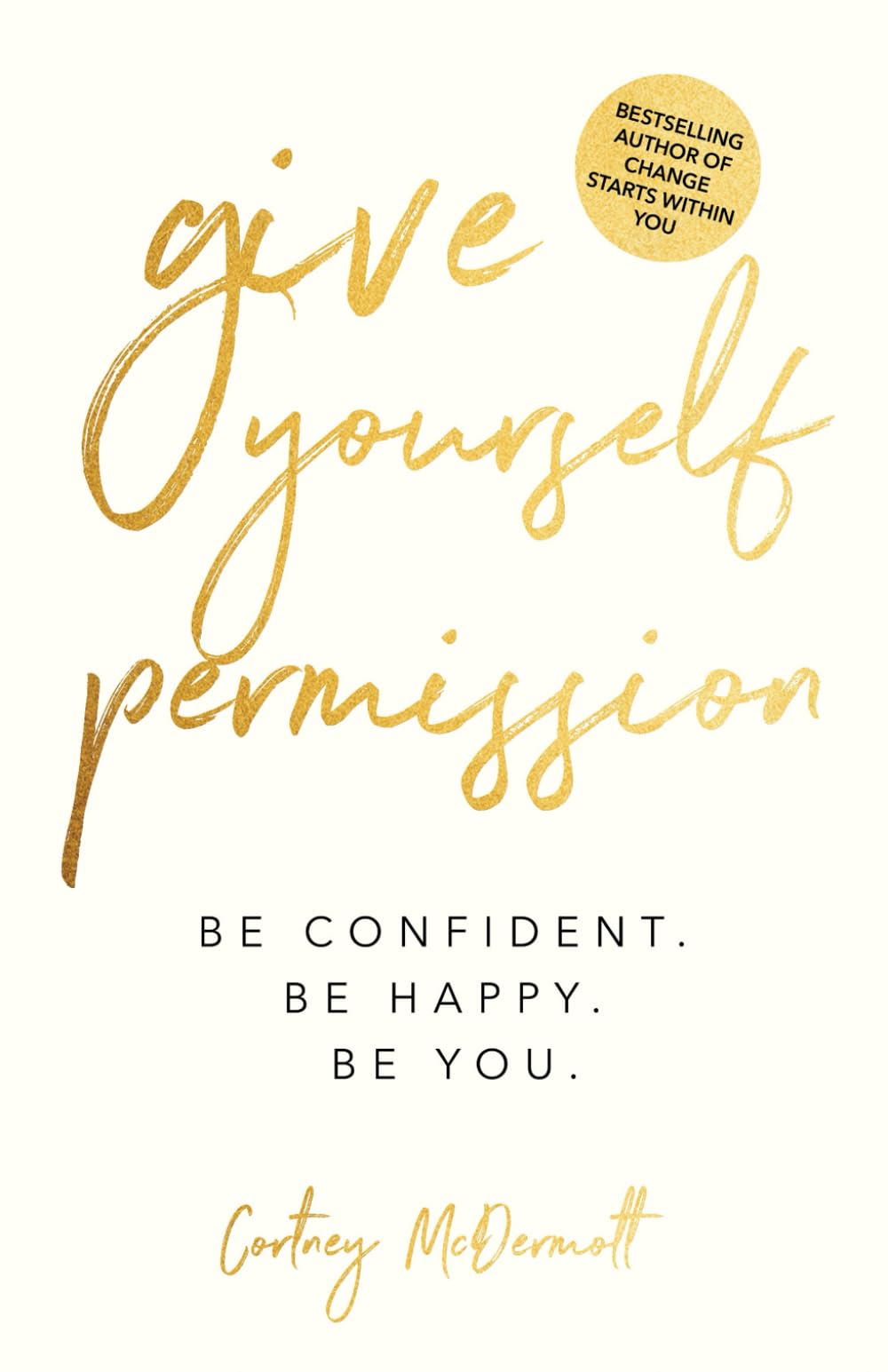 Give Yourself Permission: Be Confident Be Happy Be You: Master the Habits to Transform Your Life, Your Personal Development, Confidence, Self Improvement, Business Skills & Winning Leadership