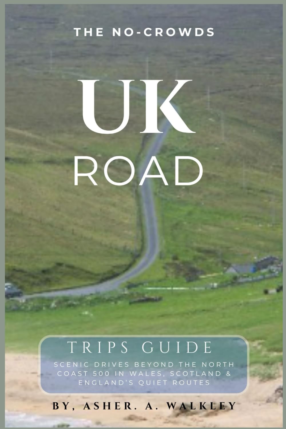 The No-Crowds UK Road Trips Guide: Scenic Drives Beyond the North Coast 500 in Wales, Scotland & England's Quietest Routes: 6 (No-Crowds Europe)