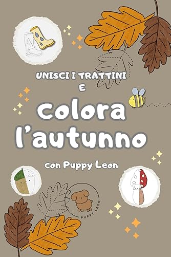 UNISCI I TRATTINI E COLORA L’AUTUNNO CON PUPPY LEON!: Libro da colorare per bambini che introduce il pregrafismo attraverso l’utilizzo di disegni dai ... Un modo divertente per allenare la manualità.