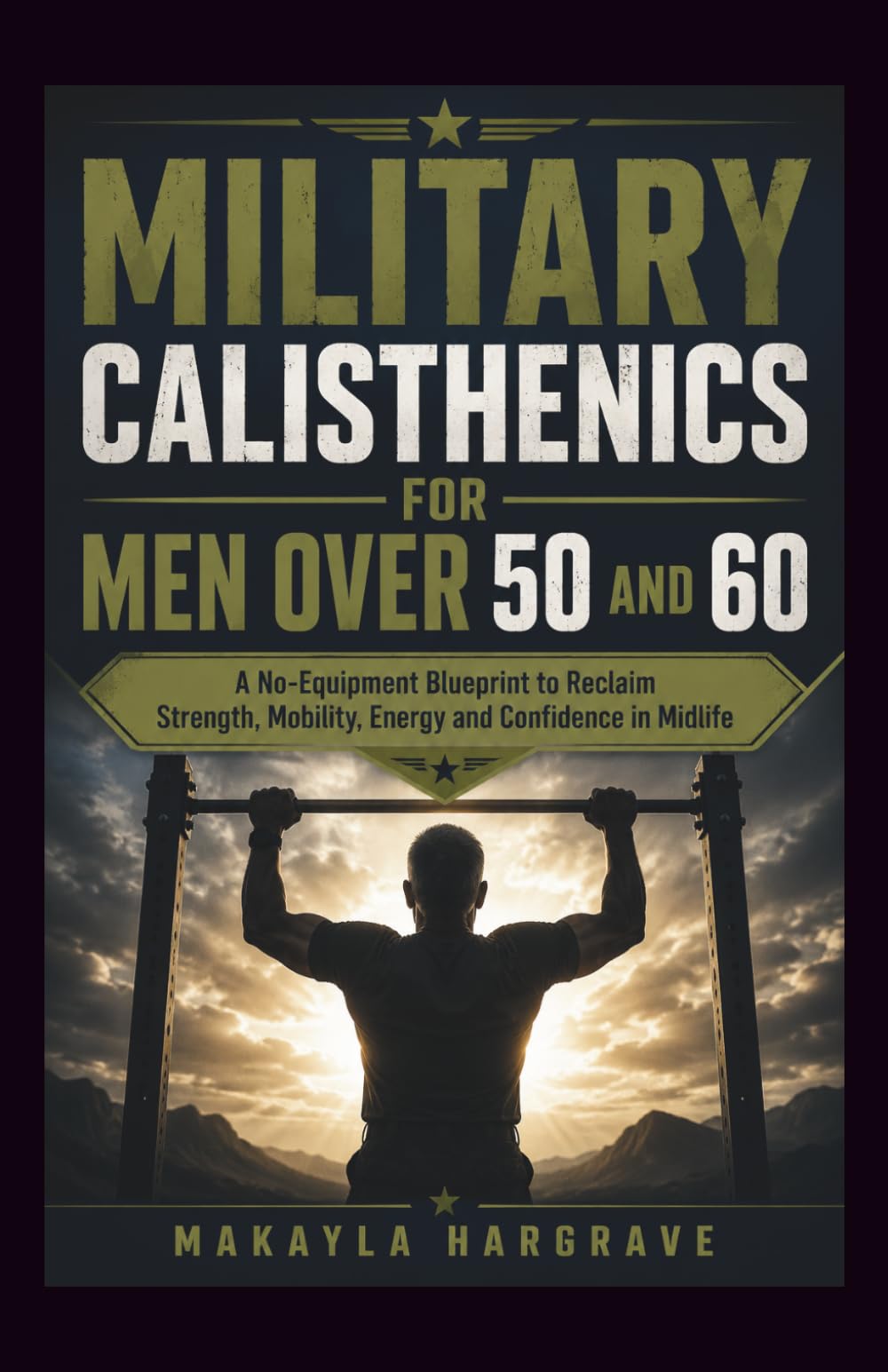 MILITARY CALISTHENICS FOR MEN OVER 50 AND 60: A No-Equipment Blueprint to Reclaim Strength, Mobility, Energy, Confidence in Midlife