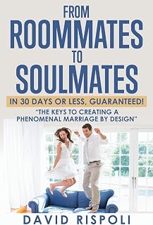 From Roommates to Soulmates in 30 Days or Less, Guaranteed!: "The Keys to Creating a Phenomenal Marriage by Design"