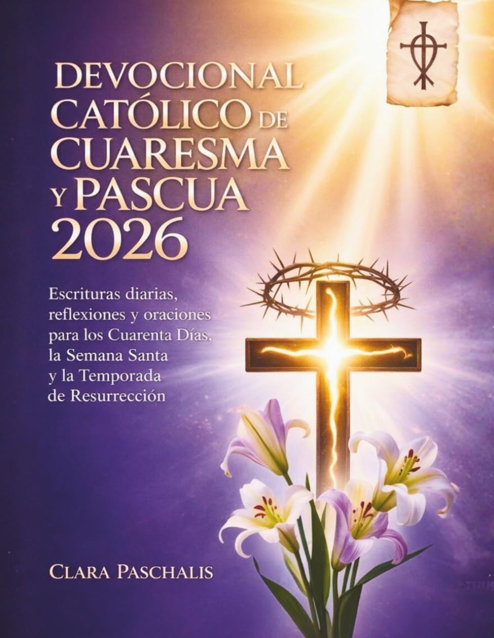 DEVOCIONAL CATÓLICO DE CUARESMA Y PASCUA 2026: Escrituras diarias, reflexiones y oraciones para los Cuarenta Días, la Semana Santa y la Temporada de Resurrección