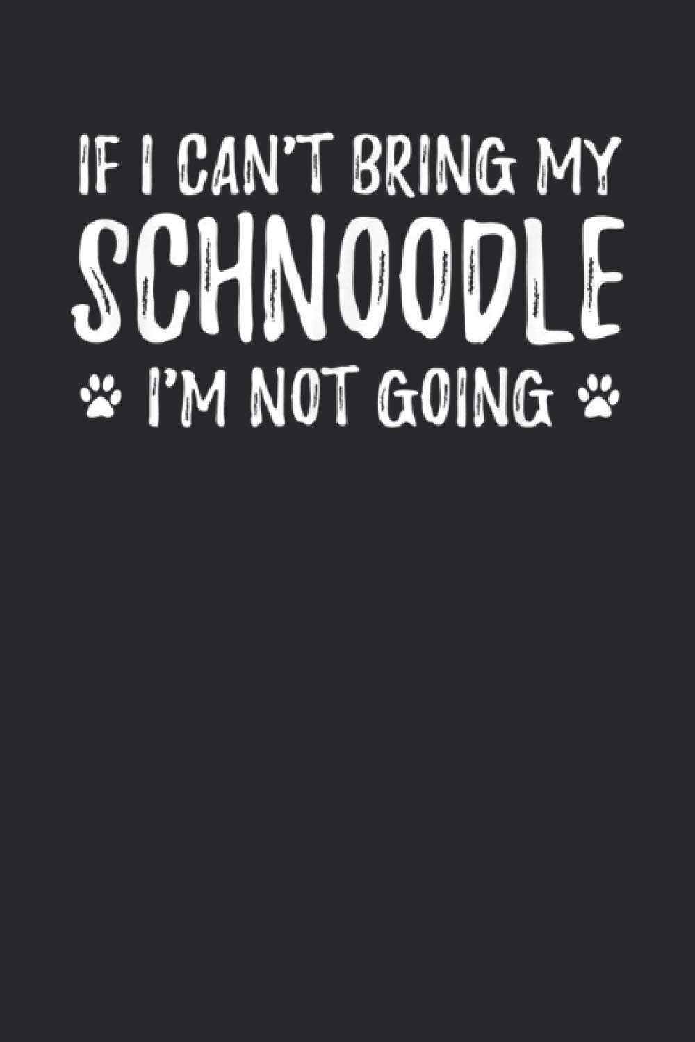 If I Can't Bring My Schnoodle I'm Not Going: Lined Notebook & Journal | 6" x 9" inch | 110 Page | College Ruled | Perfect Gift For Schnoodle Lover