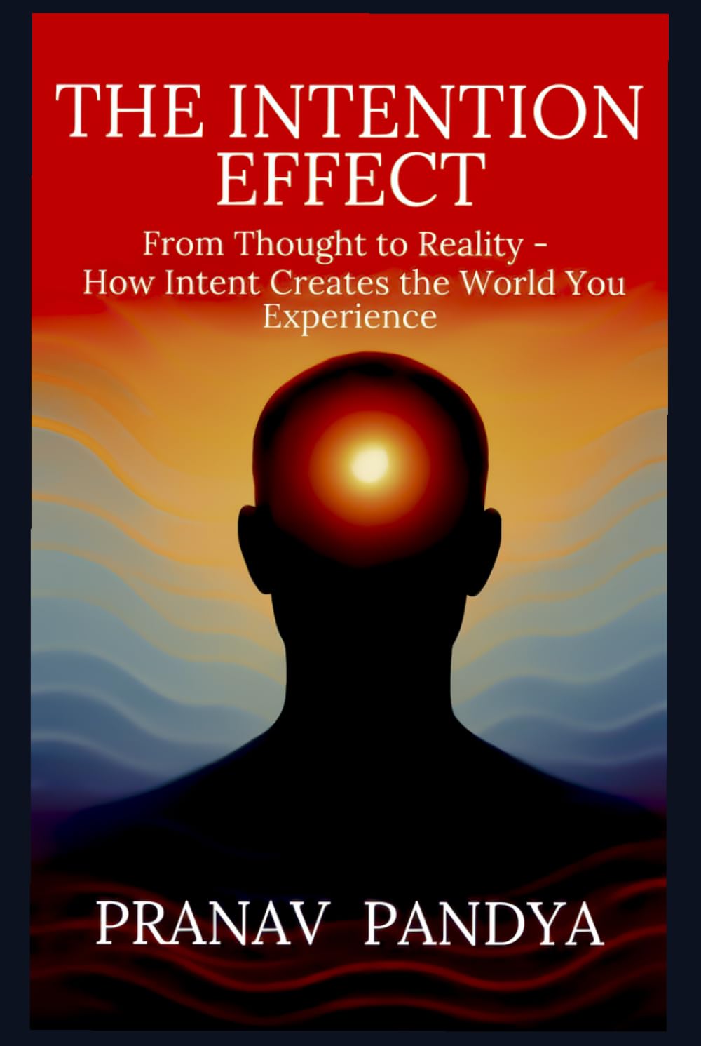 THE INTENTION EFFECT: From Thought to Reality - How Intent Creates the World You Experience