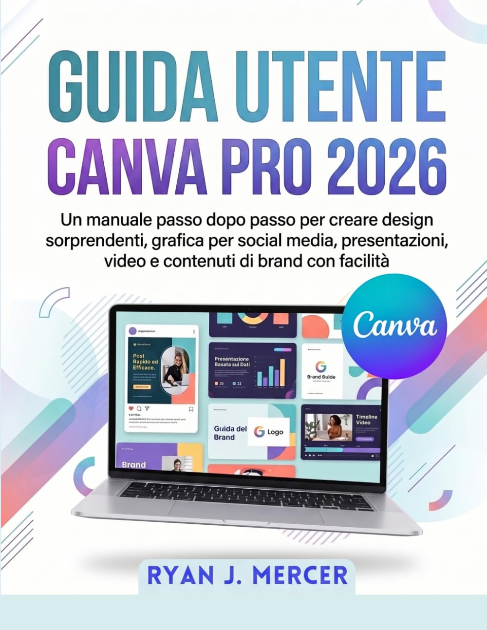 Guida Utente Canva Pro 2026: Un manuale passo dopo passo per creare design sorprendenti, grafica per social media, presentazioni, video e contenuti di brand con facilità